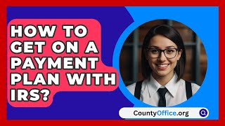 How To Get On A Payment Plan With IRS  CountyOfficeorg [upl. by Claudy464]