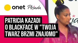 Patricia Kazadi o blackface w programie quotTwoja twarz brzmi znajomoquot Jasne stanowisko Plejada [upl. by Crowe]