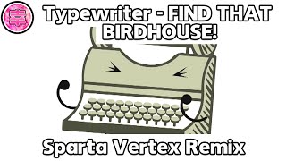 Typewriter  FIND THAT BIRDHOUSE  Sparta Vertex Remix [upl. by Hausner]