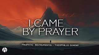 I CAME BY PRAYER  PROPHETIC WORSHIP INSTRUMENTAL  THEOPHILUS SUNDAY [upl. by Etteneg]