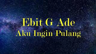 Ebit G Ade  Aku Ingin Pulang Lirik [upl. by Ynnahc]