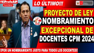 📢📢PROYECTO DE LEY quotNOMBRAMIENTO EXCEPCIONAL DE DOCENTES QUE PASARON LAS 2 ETAPAS DE LA CPM 2024quot [upl. by Anihsak]