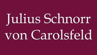 How to Pronounce Julius Schnorr von Carolsfeld Correctly in German [upl. by Lehacim]