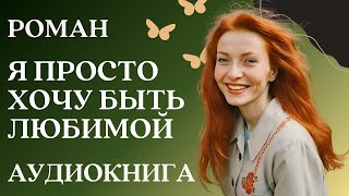 🎧 Аудиокнига Я просто хочу быть любимой  Слушать роман [upl. by Notsud]