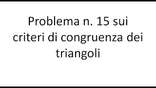 Problema n 15 sui criteri di congruenza dei triangoli [upl. by Nolyarb]