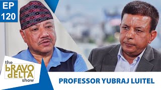 tHE bRAVO dELTA show  PROFESSOR YUBRAJ LUITEL  EPI 120  Bhusan Dahal  AP1HD [upl. by Mae636]