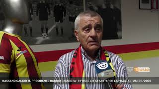 BASSANO CALCIO IL PRESIDENTE BAGGIO «SOCIETA TIFOSI E CITTA UNITI PER LA MAGLIA»  25072023 [upl. by Nadnal]