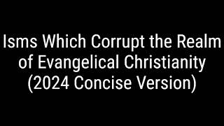 Isms Which Corrupt the Realm of Evangelical Christianity 2024 Concise Version [upl. by Attevroc]