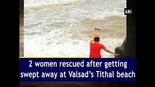 2 women rescued after getting swept away at Valsad’s Tithal beach  ANI News [upl. by Ollecram]