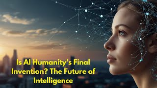 Is AI Humanitys Final Invention The Future of Intelligence [upl. by Lennon504]