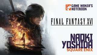 Building Final Fantasy XVI with Producer Naoki Yoshida  AIAS Game Makers Notebook Podcast [upl. by Cathrin]