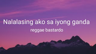 Nalalasing ako sa iyong ganda reggae bastardo lyrics [upl. by Aihsekram]