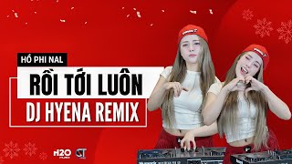 Rồi Tới Luôn Remix  DJ Hyena remix  Hồ Phi Nal  Ngày Mình Bên Nhau Dây Tơ Hồng Lại Nối [upl. by Gnal]