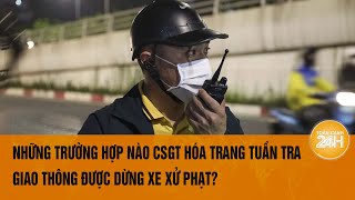 Những trường hợp nào Cảnh sát giao thông hóa trang tuần tra giao thông được dừng xe xử phạt [upl. by Kcirrad]