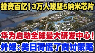 投资百亿！3万人攻坚5纳米芯片，华为启动全球最大研发中心！外媒：美日荷慌了商讨策略 [upl. by Llednor]