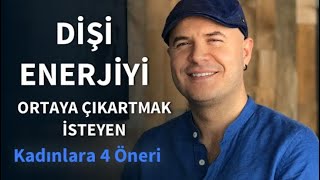 DİŞİ ENERJİYİ ORTAYA ÇIKARTMAK VE İLİŞKİDE KADIN ENERJİSİNİ KULLANMAK İSTEYENLERE DÖRT ÖNERİ [upl. by Urquhart]