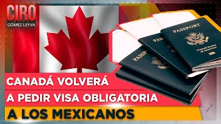 Canadá volverá a pedir visa obligatoria a los mexicanos  Ciro Gómez Leyva [upl. by Dorri]