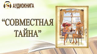 🎧ПОЛНАЯ АУДИОКНИГА  СОВМЕСТНАЯ ТАЙНА  ЛЮБОВНЫЙ РОМАН [upl. by Yelrebmik486]