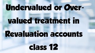 Overvalued or undervalued treatment in Revaluation accounts class 12 [upl. by Retniw]