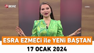 Esra Ezmeci ile Yeni Baştan 17 Ocak 2024 [upl. by Elizabet945]