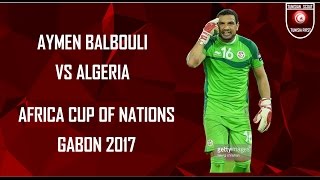 AYMEN BALBOULI VS ALGERIA AFRICA CUP OF NATIONS GABON 2017 [upl. by Justino]