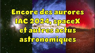 Actu astro de la semaine  SpaceX aurores boréales IAC2024 Euclid et les 1ères photos du S30 [upl. by Africa]