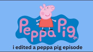 I Edited A Peppa Pig Episode [upl. by Hunley]