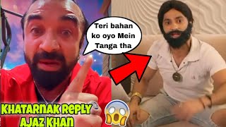 Ajaz Khan Khatarnak reply to Harsh Beniwal  Harsh Beniwal vs ajaz khan angry reaction to ajaz Khan [upl. by Nerra]