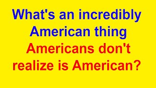 Whats an incredibly American thing Americans dont realize is American [upl. by Ettezzus636]