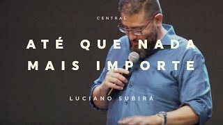 Até Que Nada Mais Importe  Pastor Luciano Subirá  030618  Central [upl. by Oigolue992]