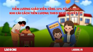 Tiền lương giáo viên có tăng 32 sau cải cách tiền lương 2024 Báo Lao Động [upl. by Dinse]