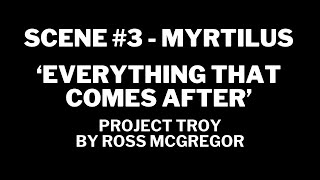 PROJECT TROY Scene 3  MYRTILUS  EVERYTHING THAT COMES AFTER [upl. by Anih221]