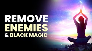 Remove Enemies and Black Magic  Destroy All Hexes Spells and Curses  Remove Negative Energies [upl. by Acissj]