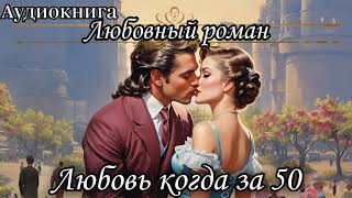 АУДИОКНИГА ЛЮБОВНЫЙ РОМАН  ЛЮБОВЬ КОГДА ЗА 50 СЛУШАТЬ АУДИОКНИГИ [upl. by Aras112]