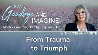 From Trauma to Triumph Say Goodbye and Imagine with Rose Ann Forte  EP  33 [upl. by Ontine814]