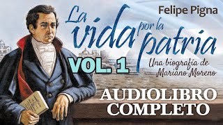 🎙️ Audiolibro COMPLETO ✔️ en ESPAÑOL voz humana La VIDA por la PATRIA 🌞 de Felipe Pigna Vol 1 [upl. by Eanrahc]