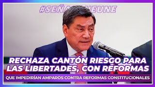 Rechaza Cantón riesgo con reformas que impedirían amparos contra reformas constitucionales [upl. by Pena]