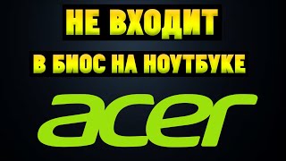 Не заходит в BIOS на ноутбуке Acer Обновление БИОС [upl. by Steward]