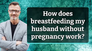 How does breastfeeding my husband without pregnancy work [upl. by Yaja]