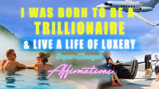 I Was Born To Be A Trillionaire amp Live A Life Of Luxury ✨ SuperCharged Affirmations [upl. by Otsugua]