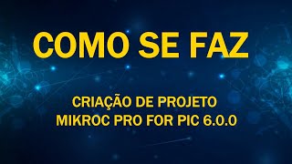 Como se Faz Criando Projeto No MikroC Pro For PIC 600 [upl. by Shaner751]