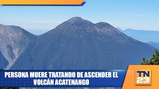 Persona muere tratando de ascender el Volcán Acatenango [upl. by Enom]