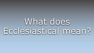 What does Ecclesiastical mean [upl. by Hazlip]