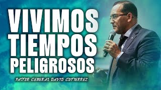 Vivimos Tiempos Peligrosos  Pastor General David Gutierrez [upl. by As]