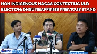 NON INDIGENOUS NAGAS CONTESTING ULB ELECTION DNSU REAFFIRMS PREVIOUS STAND [upl. by Clayson459]