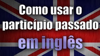 Como usar o particípio passado em inglês [upl. by Amorette]