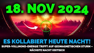 Es Kommt 18 Nov 2024 SuperVollmond Energie Trifft Geomagnetischen Sturm – Nacht Kritisch [upl. by Hatnamas]