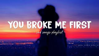 You Broke Me First ♫ Sad songs playlist for broken hearts  Depressing Songs That Will Make You Cry [upl. by Ymmik398]