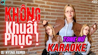 KHÔNG KHUẤT PHỤC  KARAOKE REMIX  TONE NỮ  DJ HYENA  ĐỜI CÓ LÚC VINH LÚC NHỤC [upl. by Lou820]