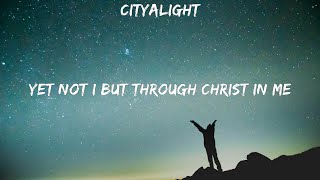 CityAlight  Yet Not I But Through Christ In Me  lyrics  Michael W Smith Bethel Music Eleva [upl. by Amathist571]